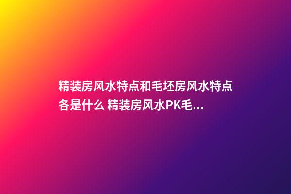 精装房风水特点和毛坯房风水特点各是什么 精装房风水PK毛坯房风水